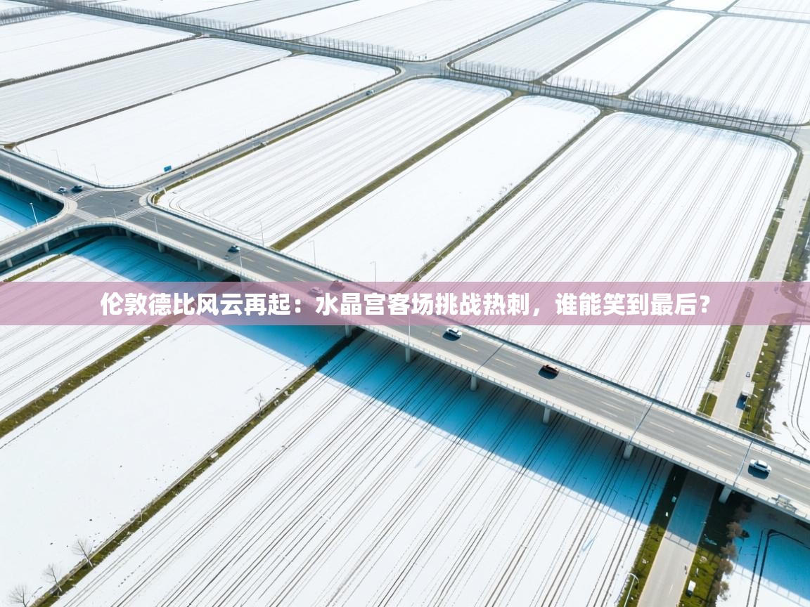 伦敦德比风云再起:水晶宫客场挑战热刺,谁能笑到最后? 第1张