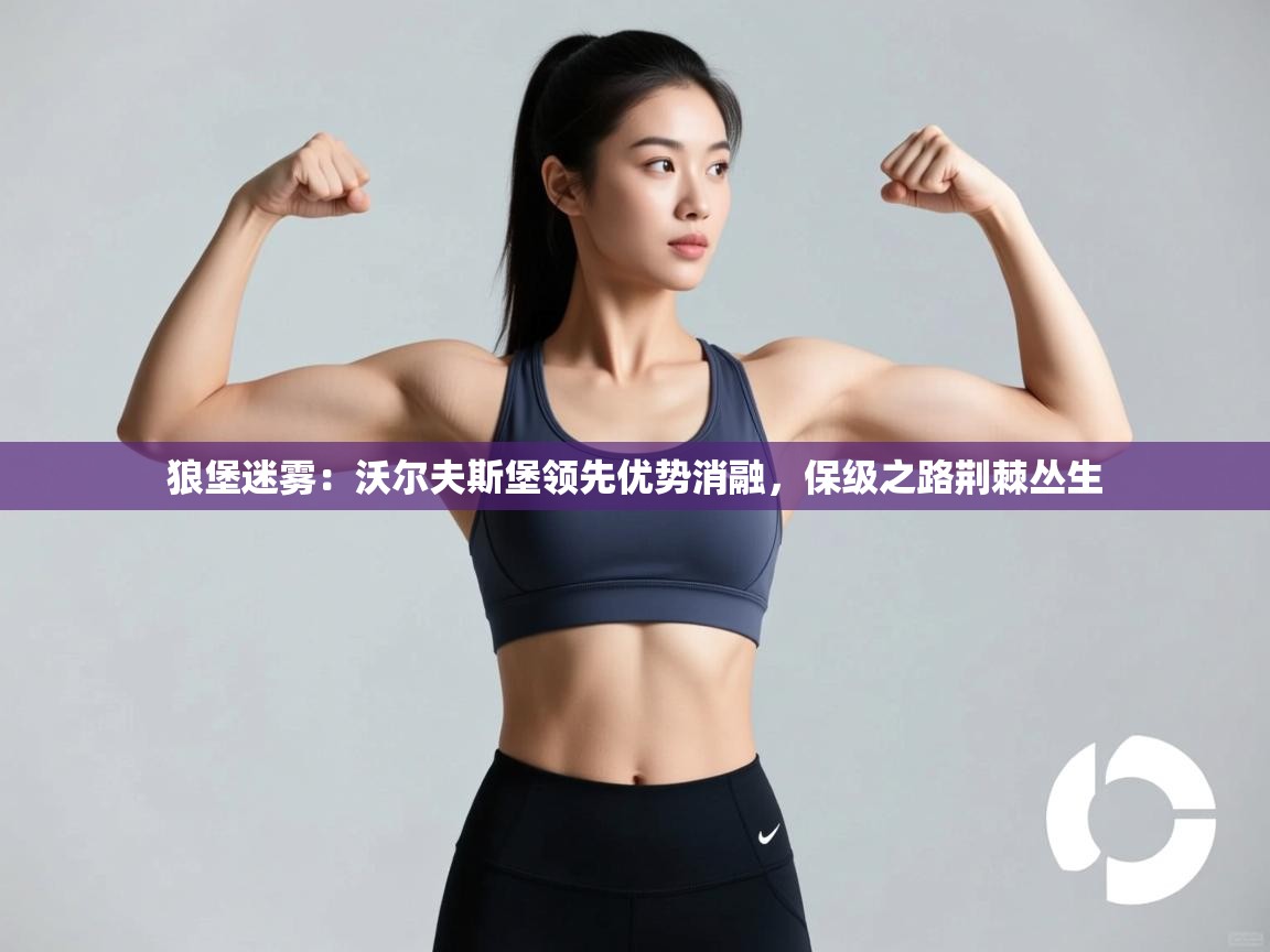 狼堡迷雾：沃尔夫斯堡领先优势消融，保级之路荆棘丛生  第1张