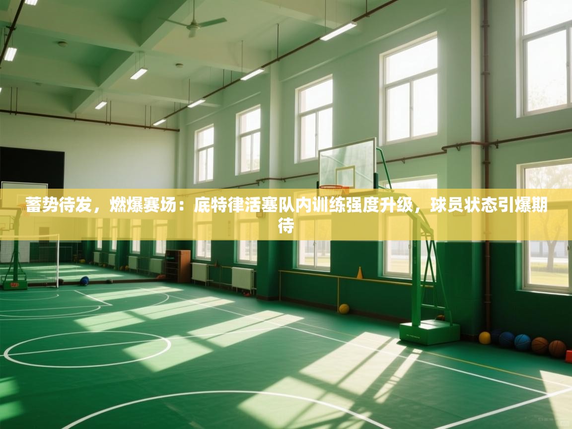 蓄势待发，燃爆赛场：底特律活塞队内训练强度升级，球员状态引爆期待  第2张