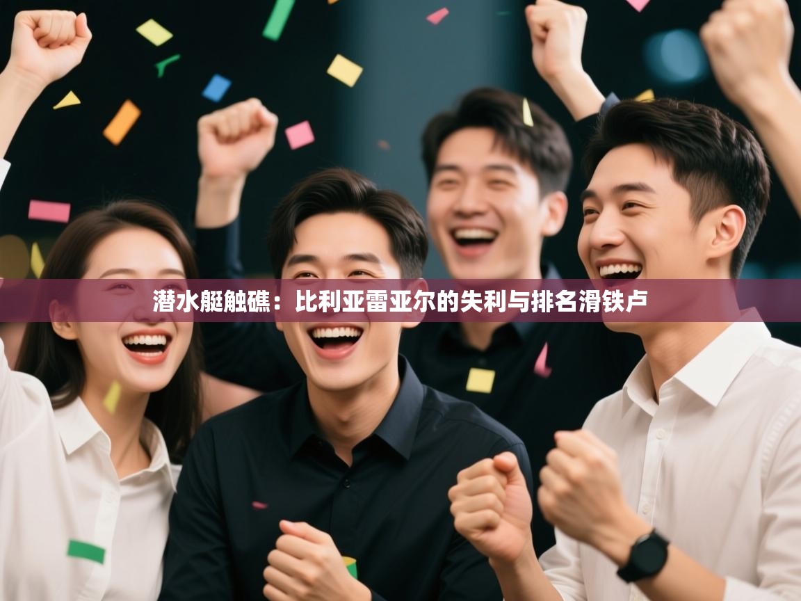 潜水艇触礁：比利亚雷亚尔的失利与排名滑铁卢  第1张